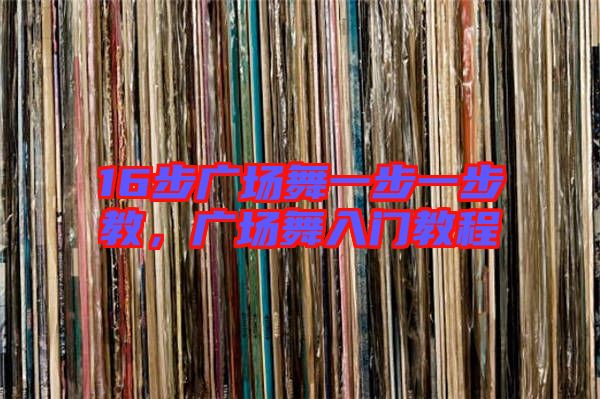 16步廣場舞一步一步教，廣場舞入門教程