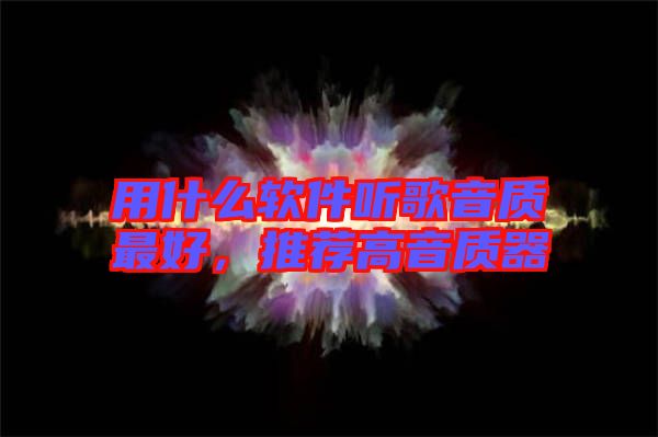 用什么軟件聽(tīng)歌音質(zhì)最好，推薦高音質(zhì)器