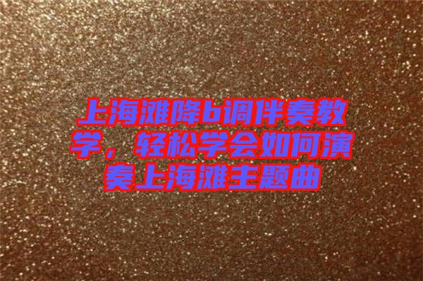 上海灘降b調(diào)伴奏教學(xué)，輕松學(xué)會(huì)如何演奏上海灘主題曲