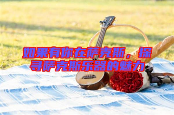 如果有你在薩克斯，探尋薩克斯樂器的魅力