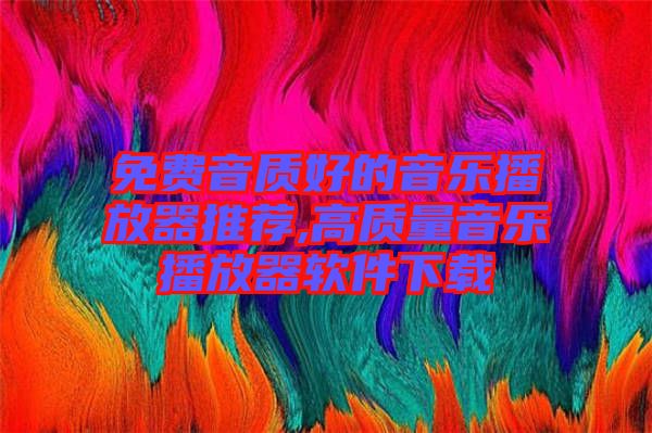 免費(fèi)音質(zhì)好的音樂(lè)播放器推薦,高質(zhì)量音樂(lè)播放器軟件下載