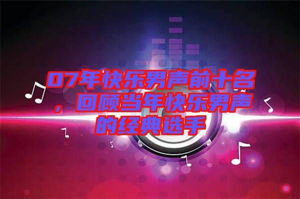 07年快樂男聲前十名，回顧當(dāng)年快樂男聲的經(jīng)典選手