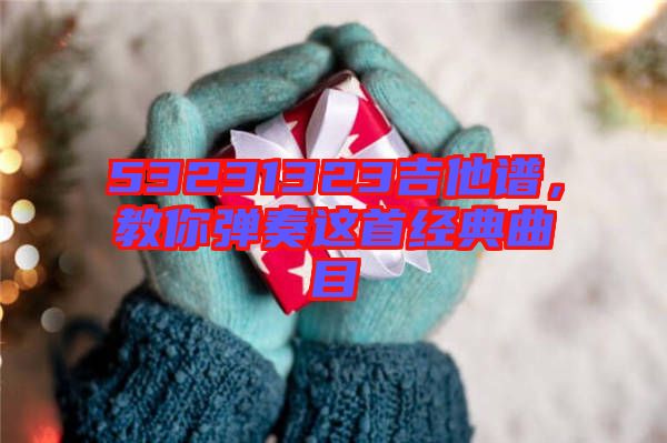 53231323吉他譜，教你彈奏這首經(jīng)典曲目