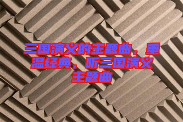 三國演義的主題曲，重溫經(jīng)典，聽三國演義主題曲