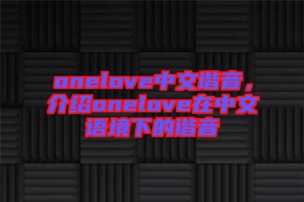 onelove中文諧音，介紹onelove在中文語境下的諧音