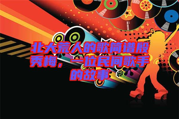 北大荒人的歌簡譜殷秀梅，一位民間歌手的故事