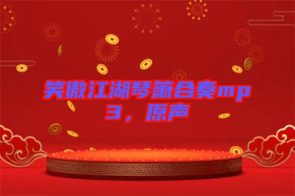 笑傲江湖琴簫合奏mp3，原聲