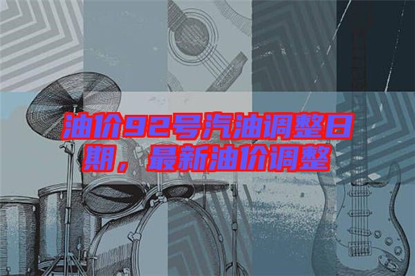 油價92號汽油調(diào)整日期，最新油價調(diào)整