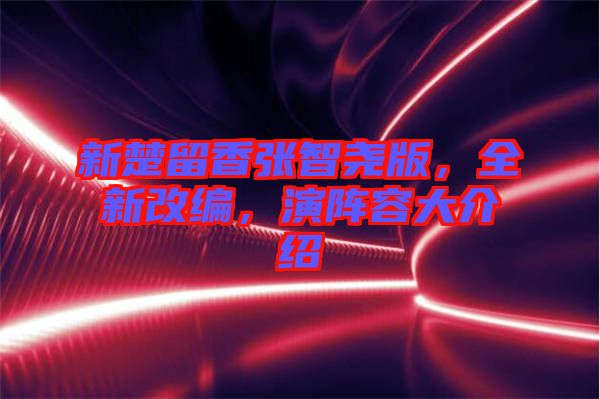 新楚留香張智堯版，全新改編，演陣容大介紹