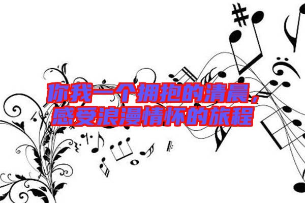 你我一個擁抱的清晨，感受浪漫情懷的旅程