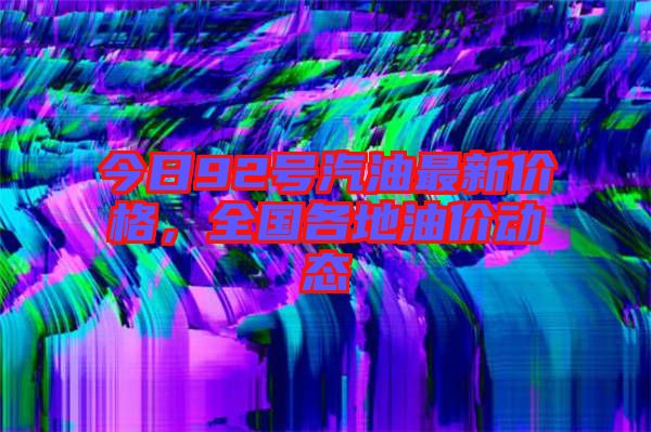 今日92號(hào)汽油最新價(jià)格，全國(guó)各地油價(jià)動(dòng)態(tài)