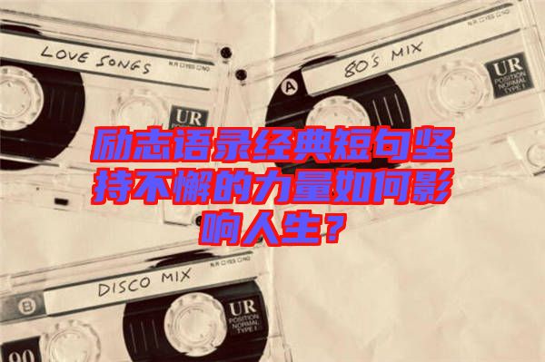 勵志語錄經(jīng)典短句堅持不懈的力量如何影響人生？