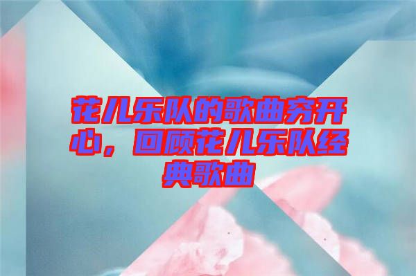 花兒樂隊的歌曲窮開心，回顧花兒樂隊經(jīng)典歌曲