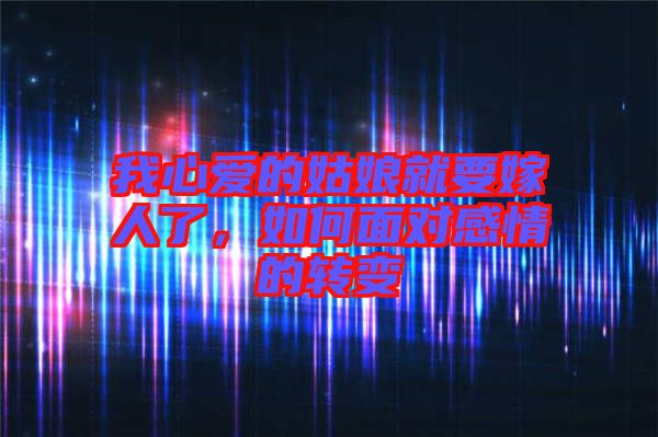 我心愛的姑娘就要嫁人了，如何面對感情的轉(zhuǎn)變