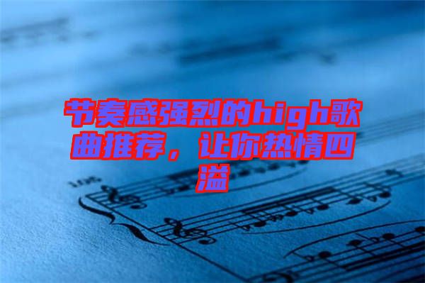 節(jié)奏感強(qiáng)烈的high歌曲推薦，讓你熱情四溢