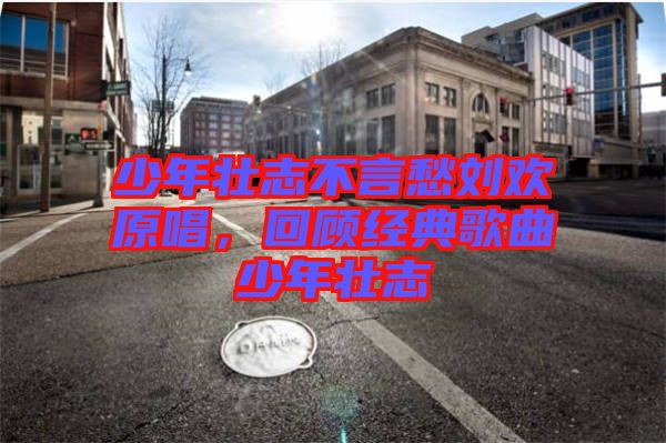 少年壯志不言愁劉歡原唱，回顧經(jīng)典歌曲少年壯志