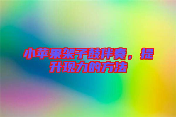 小蘋(píng)果架子鼓伴奏，提升現(xiàn)力的方法