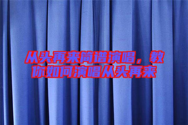 從頭再來簡譜演唱，教你如何演唱從頭再來