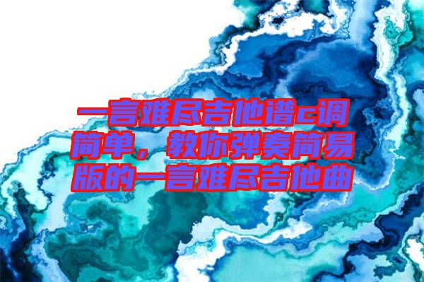一言難盡吉他譜c調(diào)簡(jiǎn)單，教你彈奏簡(jiǎn)易版的一言難盡吉他曲
