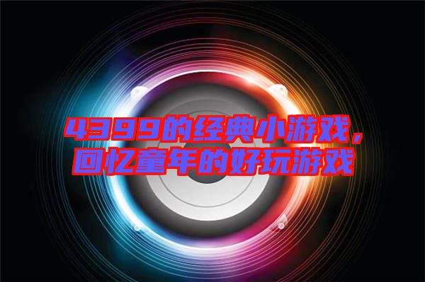 4399的經典小游戲，回憶童年的好玩游戲
