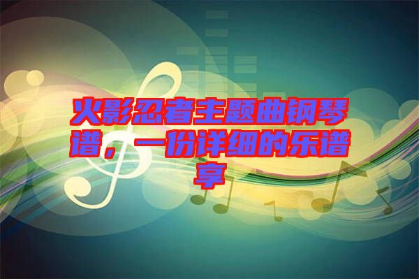 火影忍者主題曲鋼琴譜，一份詳細(xì)的樂譜享