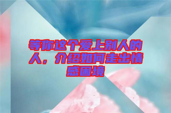等你這個愛上別人的人，介紹如何走出情感困境