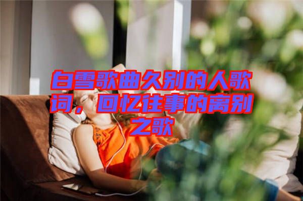 白雪歌曲久別的人歌詞，回憶往事的離別之歌
