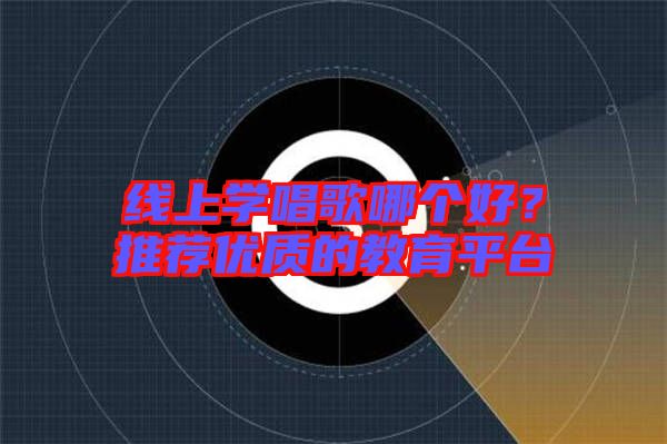 線上學(xué)唱歌哪個(gè)好？推薦優(yōu)質(zhì)的教育平臺(tái)