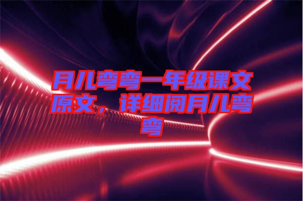 月兒彎彎一年級(jí)課文原文，詳細(xì)閱月兒彎彎
