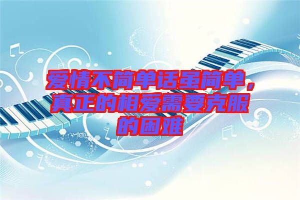 愛情不簡單話雖簡單，真正的相愛需要克服的困難