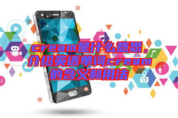 cream是什么意思，介紹英語(yǔ)單詞cream的含義和用法