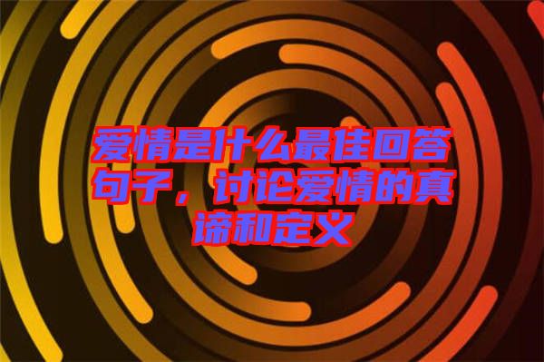 愛情是什么最佳回答句子，討論愛情的真諦和定義