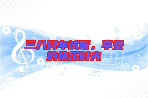 三八列車試聽，享受的快樂時光