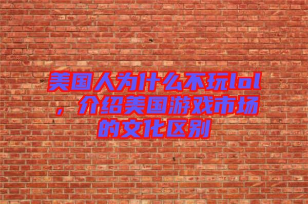 美國(guó)人為什么不玩lol，介紹美國(guó)游戲市場(chǎng)的文化區(qū)別