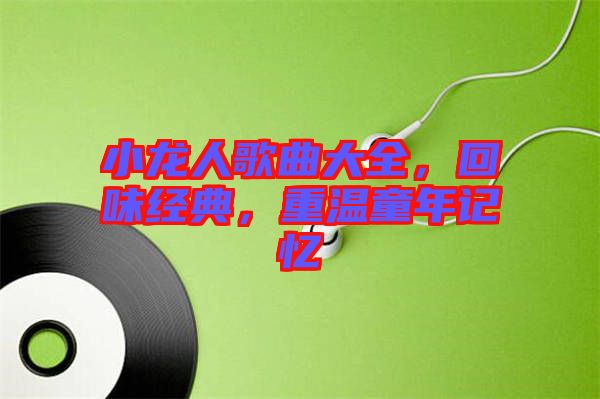 小龍人歌曲大全，回味經(jīng)典，重溫童年記憶