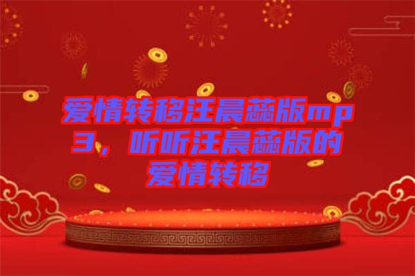 愛情轉(zhuǎn)移汪晨蕊版mp3，聽聽汪晨蕊版的愛情轉(zhuǎn)移