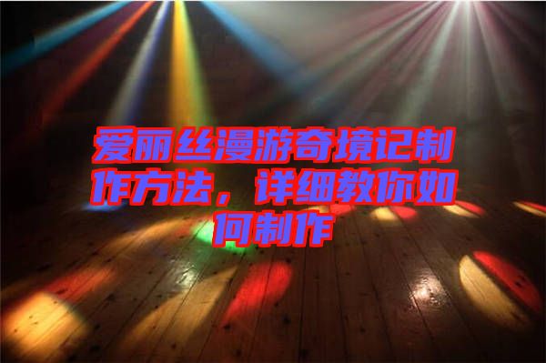 愛麗絲漫游奇境記制作方法，詳細教你如何制作