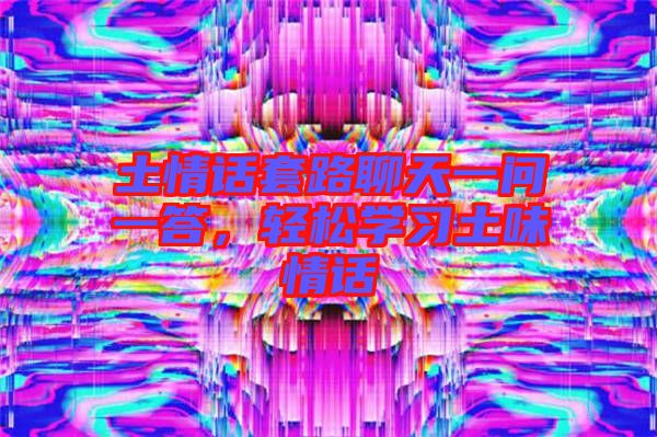 土情話套路聊天一問一答，輕松學習土味情話