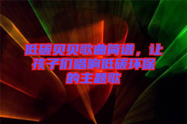 低碳貝貝歌曲簡(jiǎn)譜，讓孩子們唱響低碳環(huán)保的主題歌