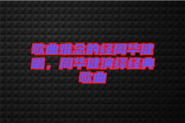歌曲難念的經(jīng)周華健唱，周華健演繹經(jīng)典歌曲