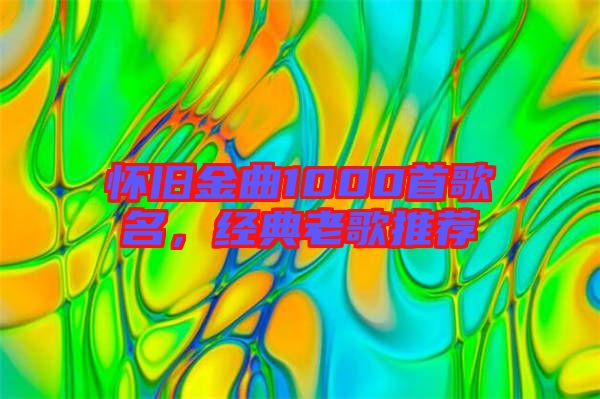 懷舊金曲1000首歌名，經(jīng)典老歌推薦