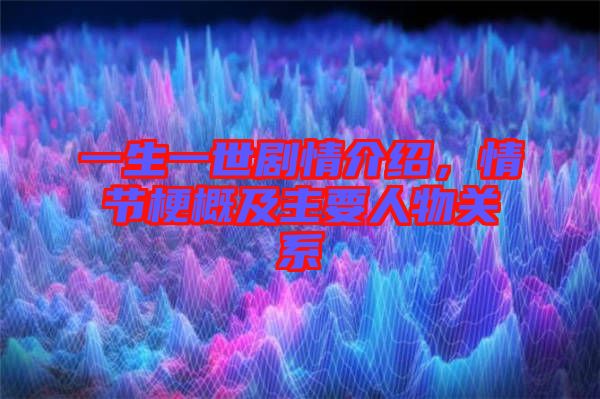 一生一世劇情介紹，情節(jié)梗概及主要人物關(guān)系