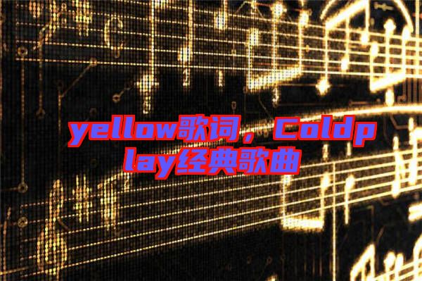 yellow歌詞，Coldplay經(jīng)典歌曲