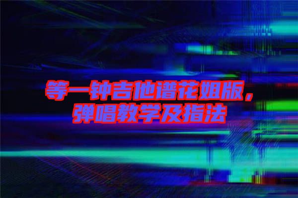 等一鐘吉他譜花姐版，彈唱教學及指法