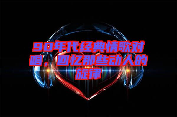 90年代經(jīng)典情歌對唱，回憶那些動(dòng)人的旋律