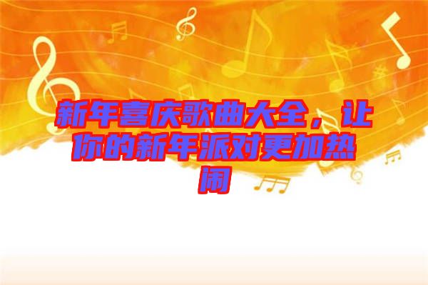 新年喜慶歌曲大全，讓你的新年派對(duì)更加熱鬧