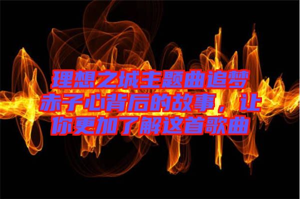 理想之城主題曲追夢赤子心背后的故事，讓你更加了解這首歌曲