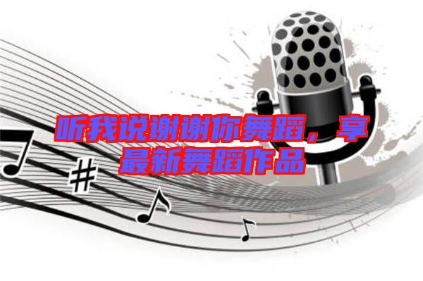 聽我說謝謝你舞蹈，享最新舞蹈作品
