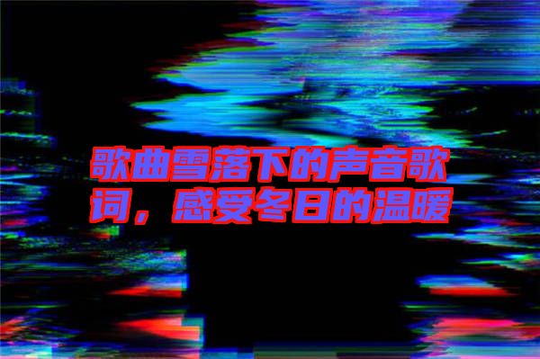歌曲雪落下的聲音歌詞，感受冬日的溫暖