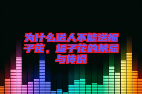 為什么送人不能送梔子花，梔子花的禁忌與傳說